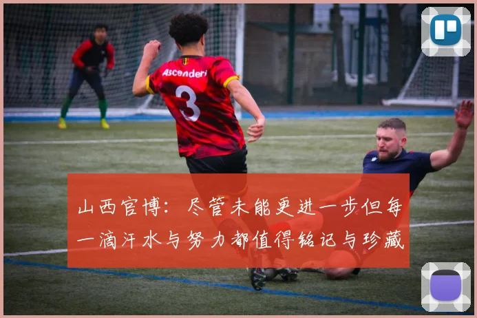 山西官博：尽管未能更进一步但每一滴汗水与努力都值得铭记与珍藏