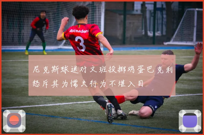 尼克斯球迷对文班投掷鸡蛋巴克利怒斥其为懦夫行为不堪入目