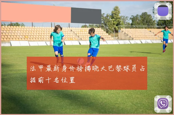 法甲最新身价榜揭晓大巴黎球员占据前十名位置