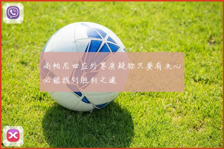 尚帕尼回应外界质疑称只要有决心必能找到胜利之道