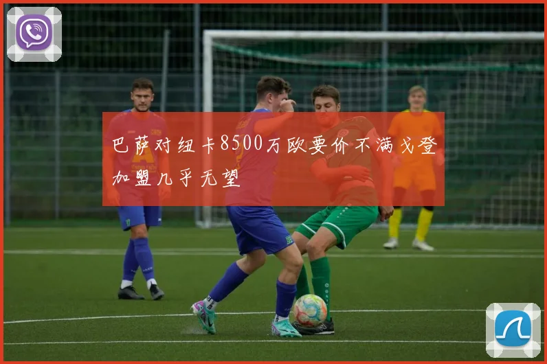 巴萨对纽卡8500万欧要价不满戈登加盟几乎无望