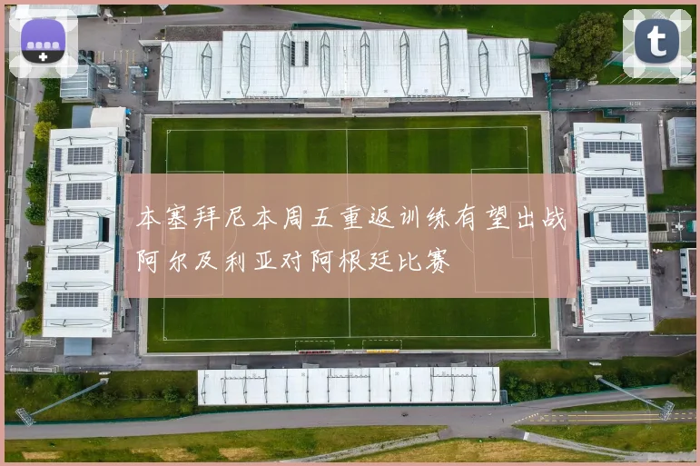 本塞拜尼本周五重返训练有望出战阿尔及利亚对阿根廷比赛