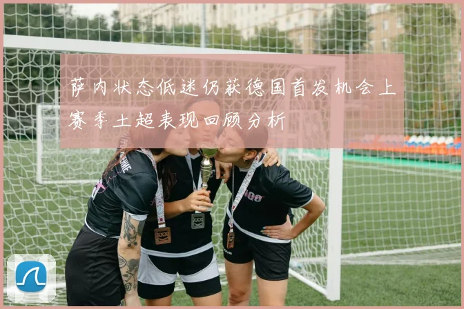 萨内状态低迷仍获德国首发机会上赛季土超表现回顾分析