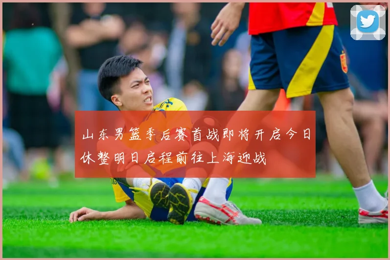 山东男篮季后赛首战即将开启今日休整明日启程前往上海迎战