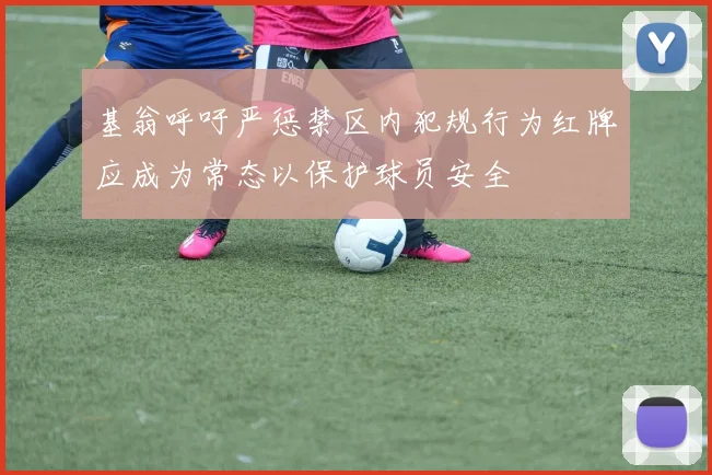 基翁呼吁严惩禁区内犯规行为红牌应成为常态以保护球员安全