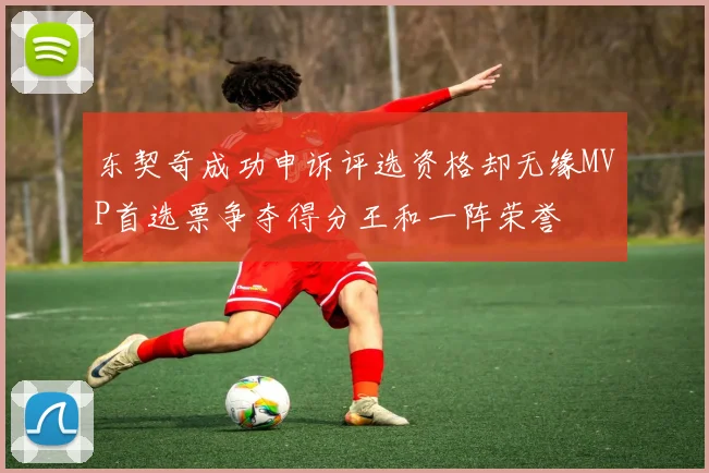 东契奇成功申诉评选资格却无缘MVP首选票争夺得分王和一阵荣誉